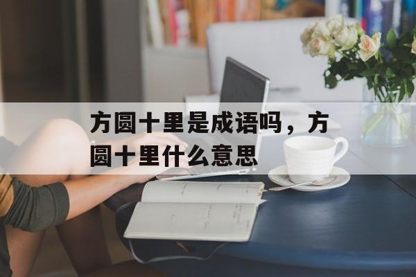 方圆十里是成语吗，方圆十里什么意思-第1张图片-