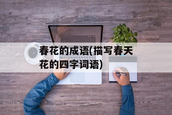 春花的成语(描写春天花的四字词语)-第1张图片-