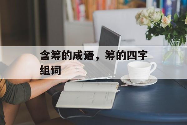 含筹的成语，筹的四字组词-第1张图片-