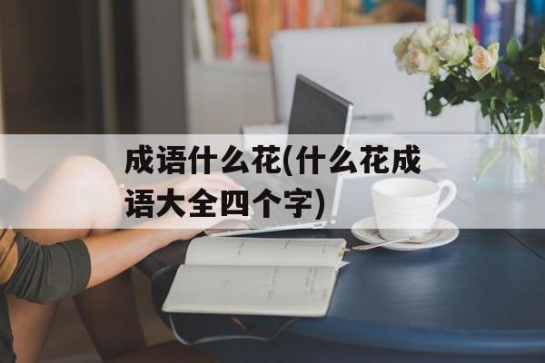 成语什么花(什么花成语大全四个字)-第1张图片-