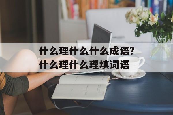 什么理什么什么成语？什么理什么理填词语-第1张图片-