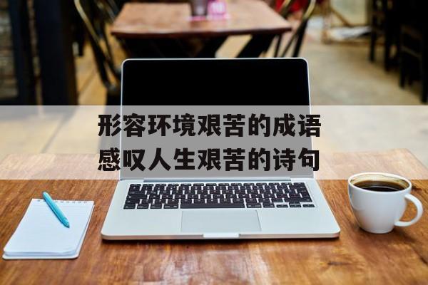 形容环境艰苦的成语 感叹人生艰苦的诗句-第1张图片-