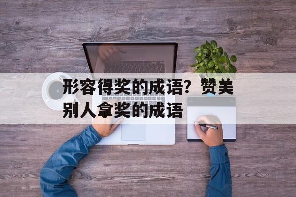 形容得奖的成语？赞美别人拿奖的成语-第1张图片-