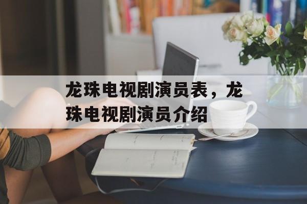 龙珠电视剧演员表，龙珠电视剧演员介绍-第1张图片-