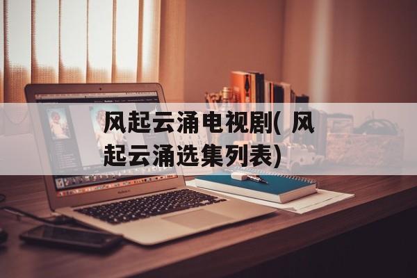 风起云涌电视剧( 风起云涌选集列表)-第1张图片-