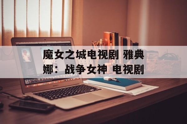 魔女之城电视剧 雅典娜：战争女神 电视剧-第1张图片-