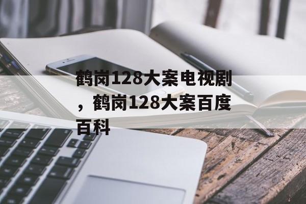 鹤岗128大案电视剧，鹤岗128大案百度百科-第1张图片-