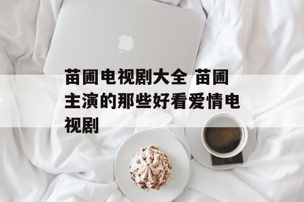 苗圃电视剧大全 苗圃主演的那些好看爱情电视剧-第1张图片-