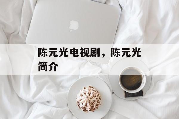 陈元光电视剧，陈元光简介-第1张图片-