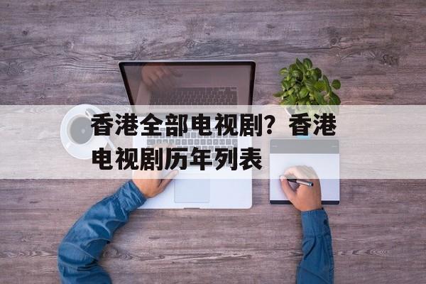 香港全部电视剧？香港电视剧历年列表-第1张图片-