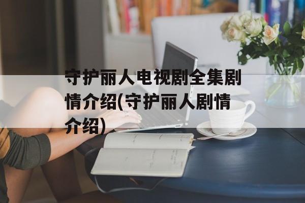 守护丽人电视剧全集剧情介绍(守护丽人剧情介绍)-第1张图片-