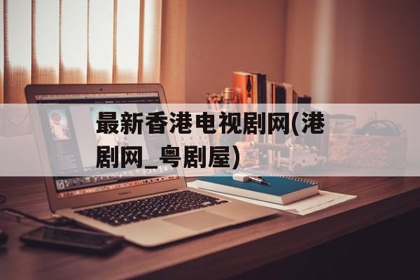 最新香港电视剧网(港剧网_粤剧屋)-第1张图片-