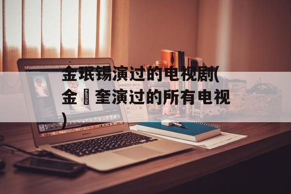 金珉锡演过的电视剧(金旻奎演过的所有电视)-第1张图片-