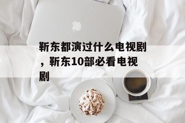 靳东都演过什么电视剧，靳东10部必看电视剧-第1张图片-