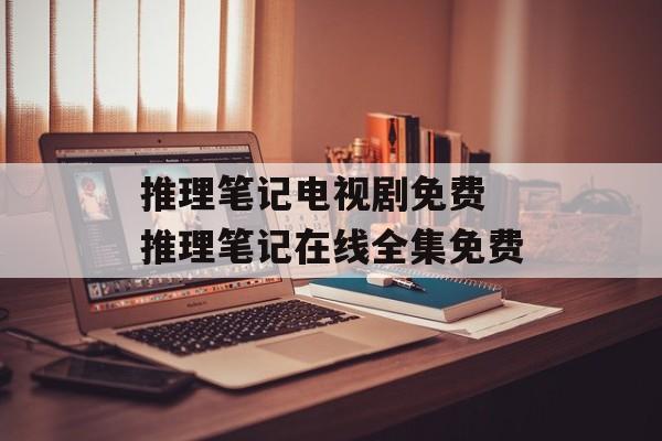 推理笔记电视剧免费 推理笔记在线全集免费-第1张图片-