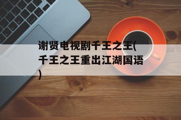 谢贤电视剧千王之王(千王之王重出江湖国语)-第1张图片-