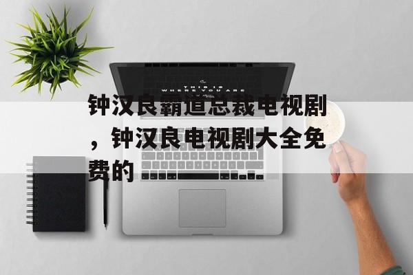 钟汉良霸道总裁电视剧，钟汉良电视剧大全免费的-第1张图片-