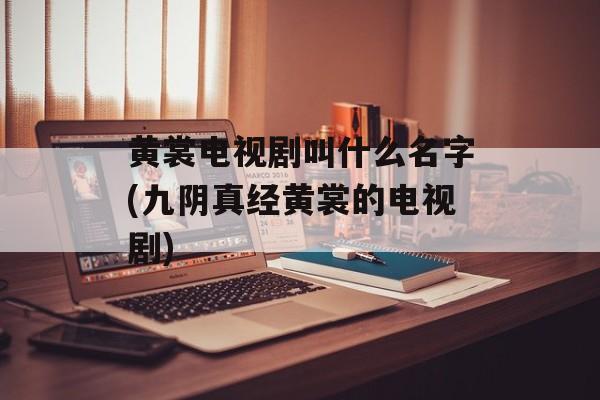 黄裳电视剧叫什么名字(九阴真经黄裳的电视剧)-第1张图片-
