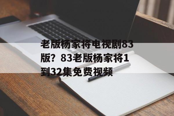 老版杨家将电视剧83版？83老版杨家将1到32集免费视频-第1张图片-