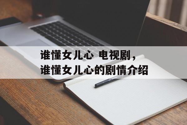 谁懂女儿心 电视剧，谁懂女儿心的剧情介绍-第1张图片-