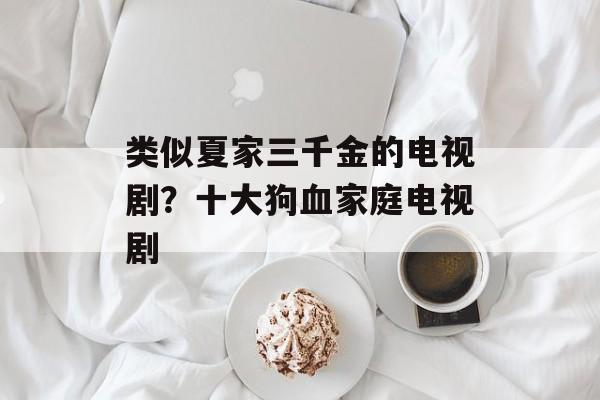 类似夏家三千金的电视剧？十大狗血家庭电视剧-第1张图片-