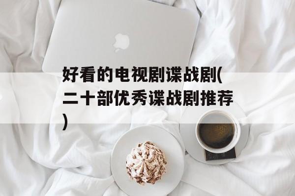 好看的电视剧谍战剧(二十部优秀谍战剧推荐)-第1张图片-