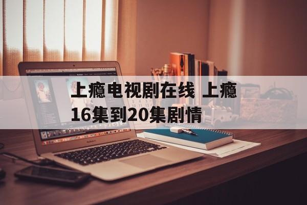 上瘾电视剧在线 上瘾16集到20集剧情-第1张图片-