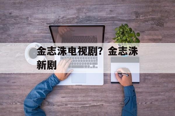 金志洙电视剧？金志洙新剧-第1张图片-