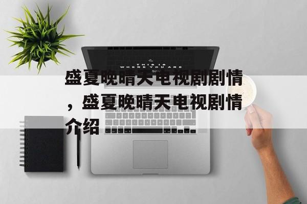 盛夏晚晴天电视剧剧情，盛夏晚晴天电视剧情介绍-第1张图片-