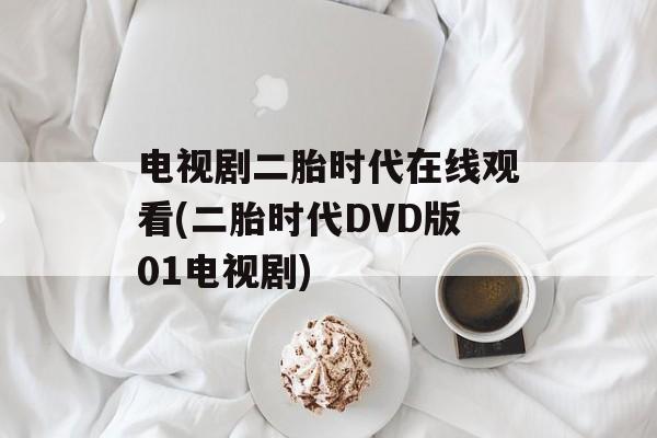 电视剧二胎时代在线观看(二胎时代DVD版01电视剧)-第1张图片-