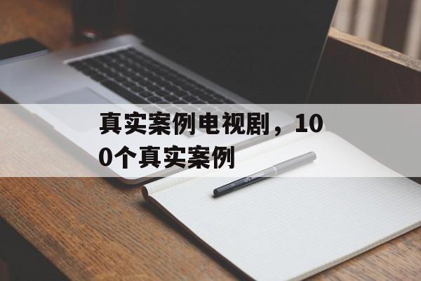 真实案例电视剧，100个真实案例-第1张图片-