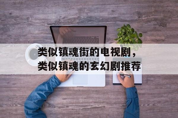 类似镇魂街的电视剧，类似镇魂的玄幻剧推荐-第1张图片-