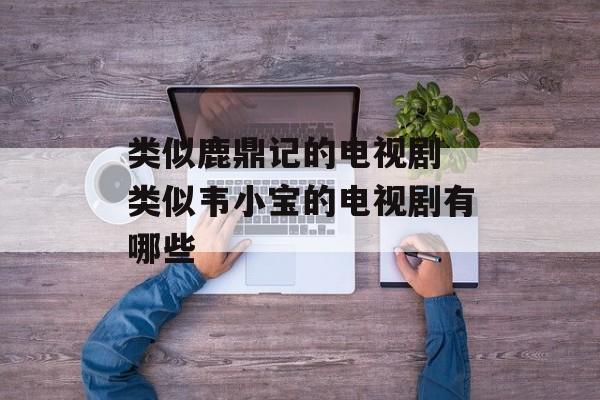 类似鹿鼎记的电视剧 类似韦小宝的电视剧有哪些-第1张图片-