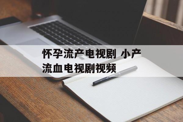 怀孕流产电视剧 小产流血电视剧视频-第1张图片-