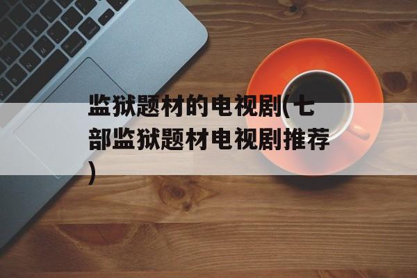 监狱题材的电视剧(七部监狱题材电视剧推荐)-第1张图片-