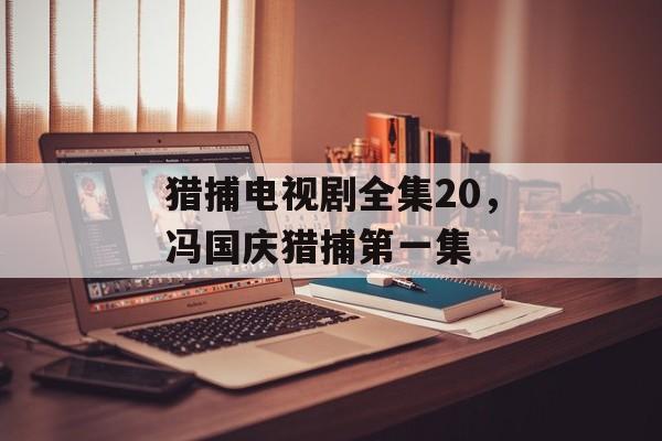 猎捕电视剧全集20，冯国庆猎捕第一集-第1张图片-