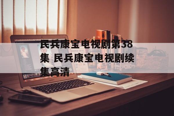 民兵康宝电视剧第38集 民兵康宝电视剧续集高清-第1张图片-