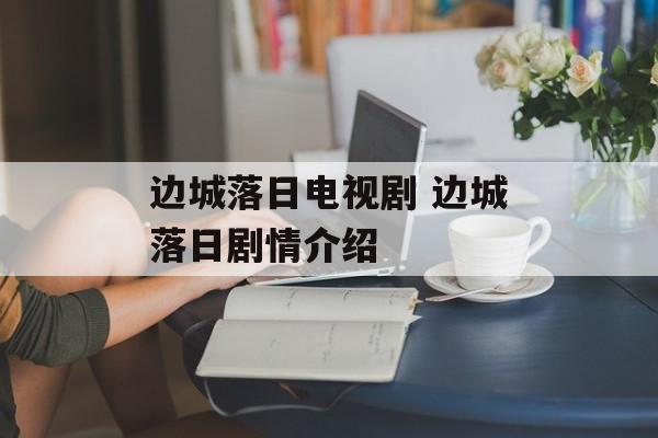 边城落日电视剧 边城落日剧情介绍-第1张图片-