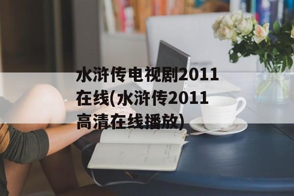 水浒传电视剧2011在线(水浒传2011高清在线播放)-第1张图片-