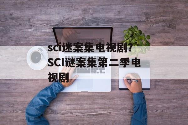 sci迷案集电视剧？SCI谜案集第二季电视剧-第1张图片-
