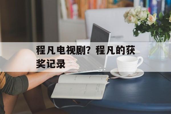 程凡电视剧？程凡的获奖记录-第1张图片-