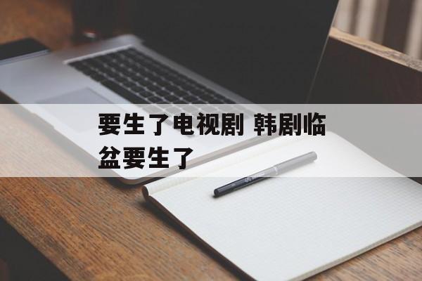 要生了电视剧 韩剧临盆要生了-第1张图片-