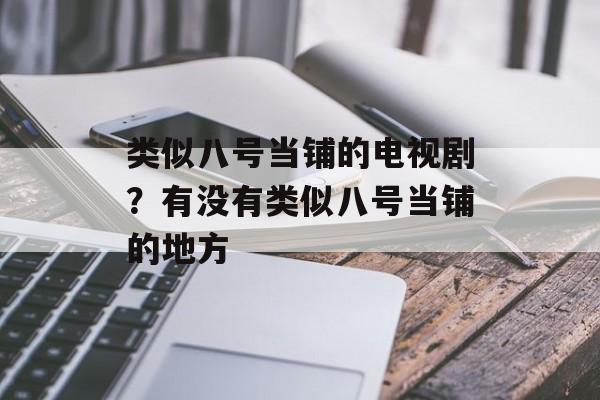 类似八号当铺的电视剧？有没有类似八号当铺的地方-第1张图片-