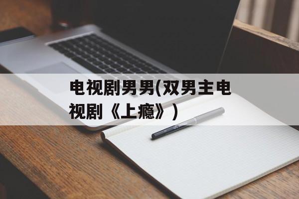 电视剧男男(双男主电视剧《上瘾》)-第1张图片-