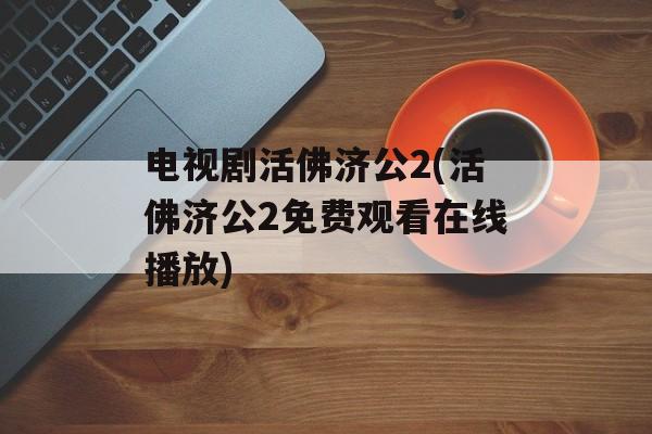 电视剧活佛济公2(活佛济公2免费观看在线播放)-第1张图片-