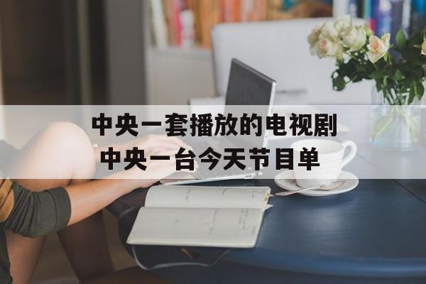 中央一套播放的电视剧 中央一台今天节目单-第1张图片-