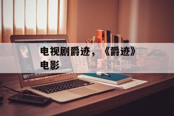 电视剧爵迹，《爵迹》电影-第1张图片-