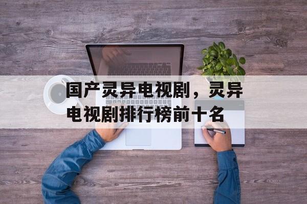 国产灵异电视剧，灵异电视剧排行榜前十名-第1张图片-