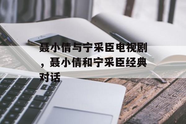 聂小倩与宁采臣电视剧，聂小倩和宁采臣经典对话-第1张图片-