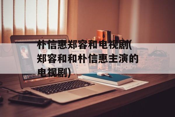 朴信惠郑容和电视剧(郑容和和朴信惠主演的电视剧)-第1张图片-